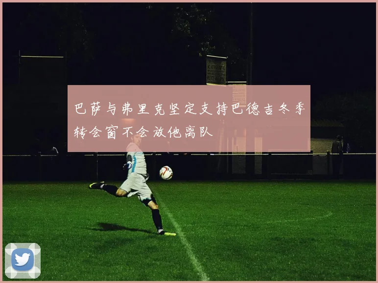 巴萨与弗里克坚定支持巴德吉冬季转会窗不会放他离队