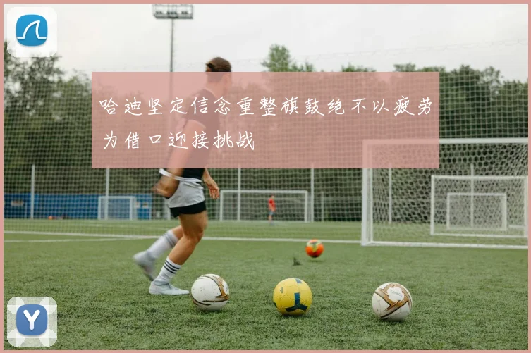 哈迪坚定信念重整旗鼓绝不以疲劳为借口迎接挑战