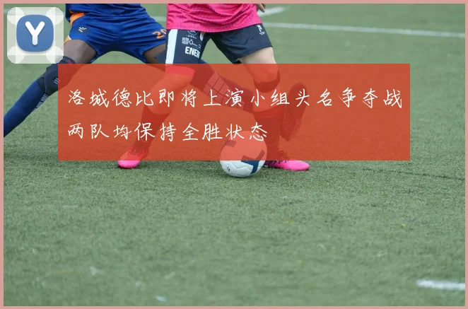 洛城德比即将上演小组头名争夺战两队均保持全胜状态