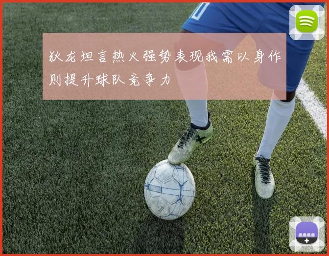狄龙坦言热火强势表现我需以身作则提升球队竞争力