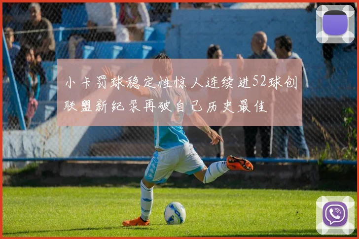 小卡罚球稳定性惊人连续进52球创联盟新纪录再破自己历史最佳