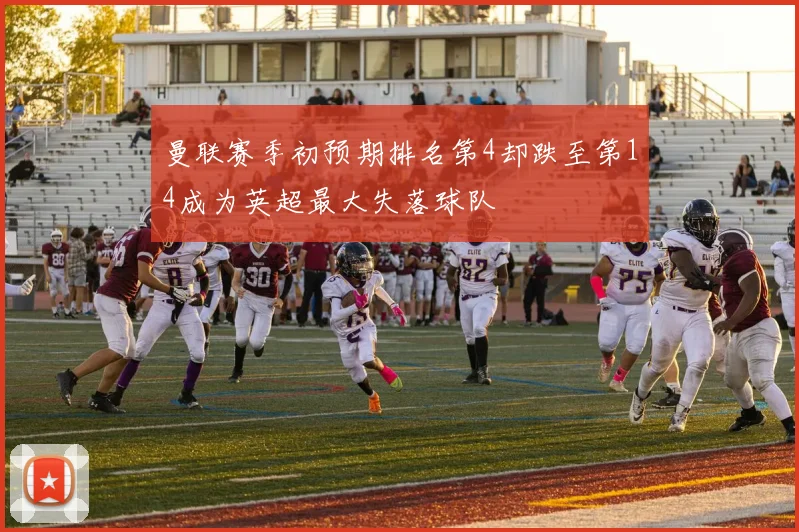 曼联赛季初预期排名第4却跌至第14成为英超最大失落球队