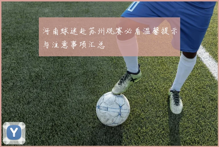 河南球迷赴苏州观赛必看温馨提示与注意事项汇总
