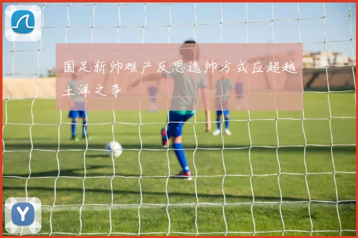 国足新帅难产反思选帅方式应超越土洋之争