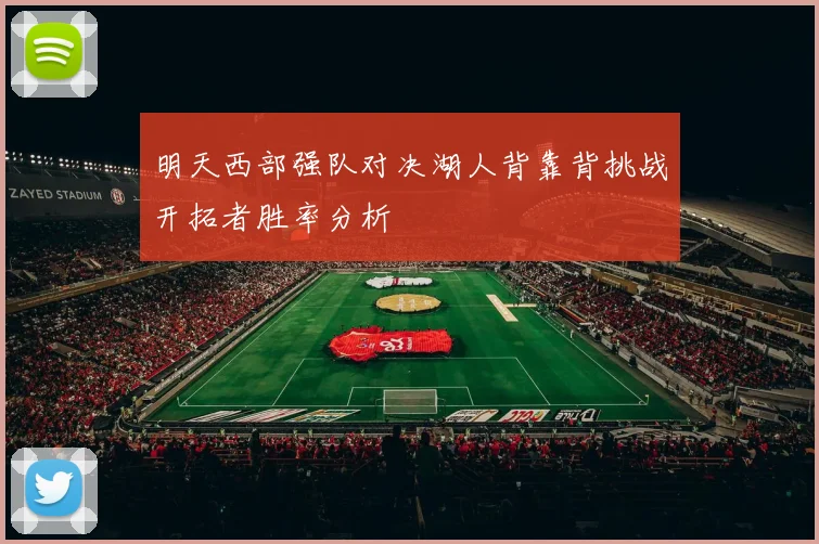 明天西部强队对决湖人背靠背挑战开拓者胜率分析