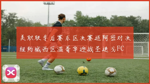 美职联季后赛东区决赛迈阿密对决纽约城西区温哥华迎战圣迭戈FC